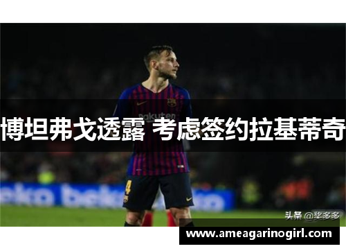 博坦弗戈透露 考虑签约拉基蒂奇