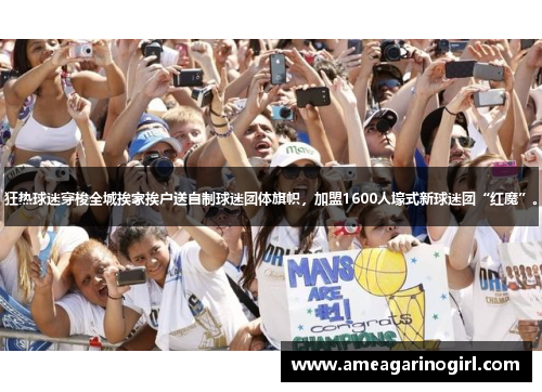 狂热球迷穿梭全城挨家挨户送自制球迷团体旗帜，加盟1600人壕式新球迷团“红魔”。